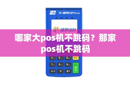 哪家大pos机不跳码？那家pos机不跳码