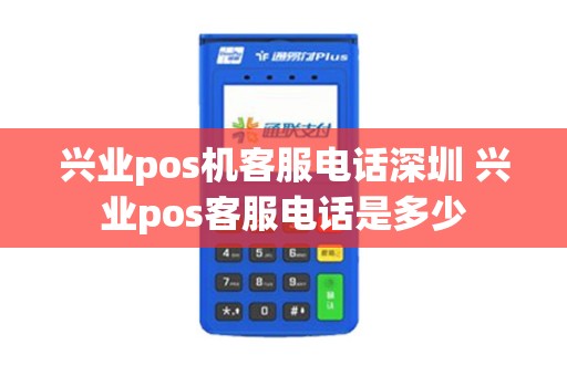 兴业pos机客服电话深圳 兴业pos客服电话是多少