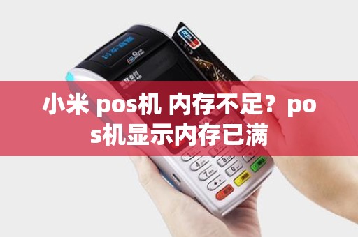小米 pos机 内存不足？pos机显示内存已满