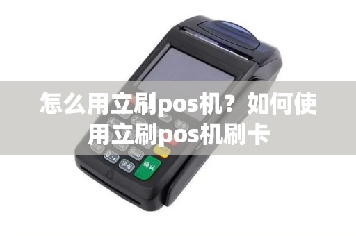 怎么用立刷pos机？如何使用立刷pos机刷卡