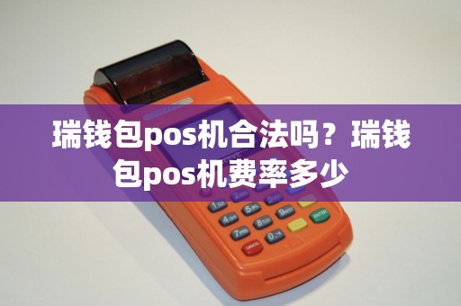 瑞钱包pos机合法吗？瑞钱包pos机费率多少