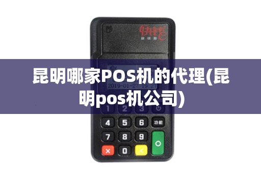 昆明哪家POS机的代理(昆明pos机公司)