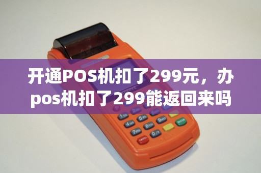 开通POS机扣了299元，办pos机扣了299能返回来吗