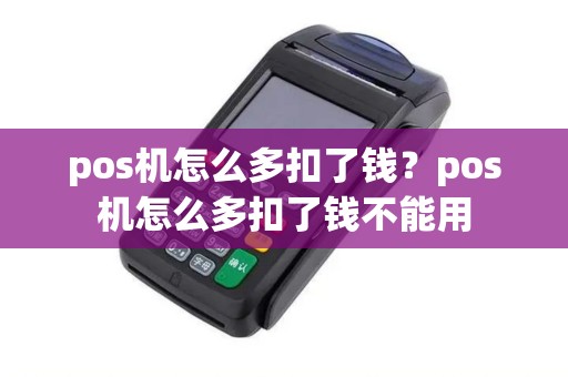 pos机怎么多扣了钱？pos机怎么多扣了钱不能用