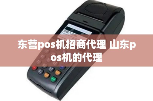东营pos机招商代理 山东pos机的代理