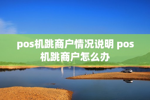 pos机跳商户情况说明 pos机跳商户怎么办