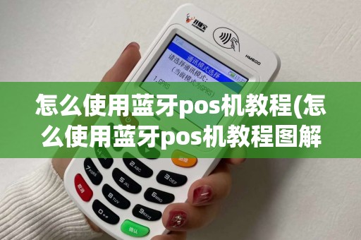 怎么使用蓝牙pos机教程(怎么使用蓝牙pos机教程图解)