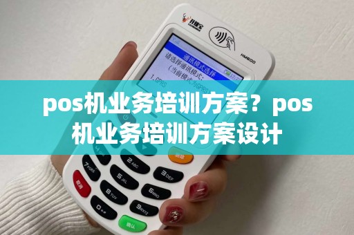 pos机业务培训方案？pos机业务培训方案设计