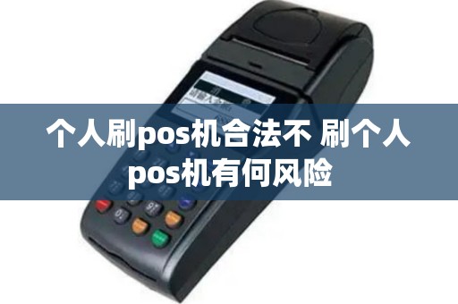 个人刷pos机合法不 刷个人pos机有何风险