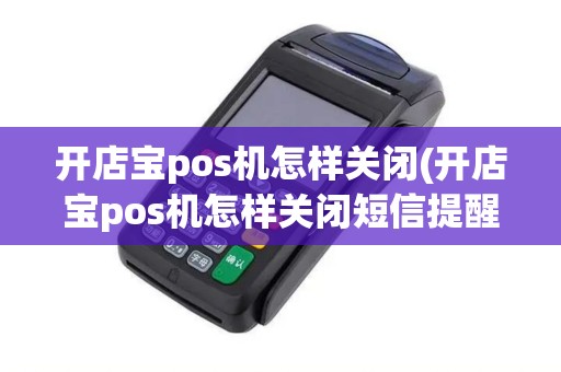 开店宝pos机怎样关闭(开店宝pos机怎样关闭短信提醒)