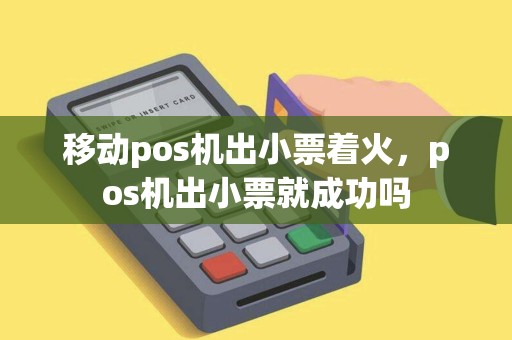 移动pos机出小票着火，pos机出小票就成功吗