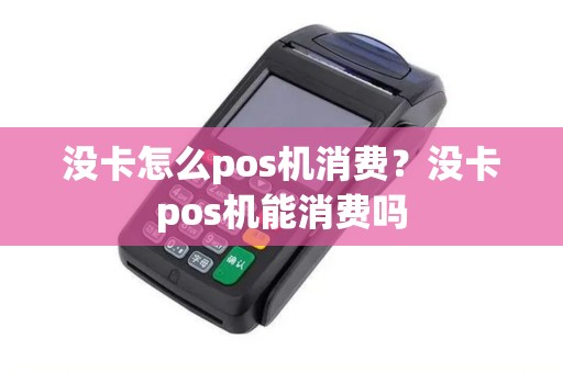 没卡怎么pos机消费？没卡pos机能消费吗
