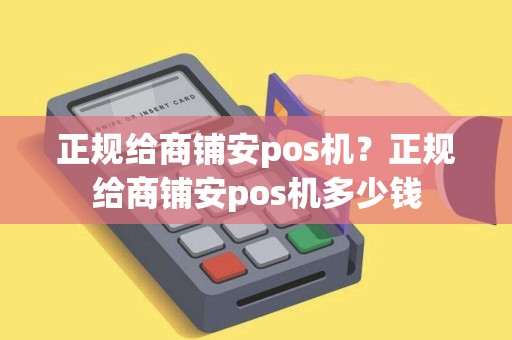 正规给商铺安pos机？正规给商铺安pos机多少钱