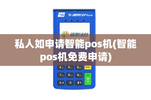 私人如申请智能pos机(智能pos机免费申请)