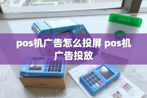 pos机广告怎么投屏 pos机广告投放