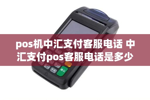 pos机中汇支付客服电话 中汇支付pos客服电话是多少