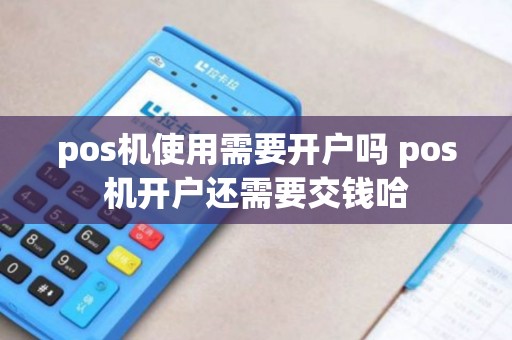 pos机使用需要开户吗 pos机开户还需要交钱哈