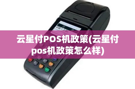 云星付POS机政策(云星付pos机政策怎么样)