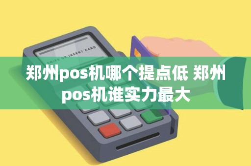 郑州pos机哪个提点低 郑州pos机谁实力最大