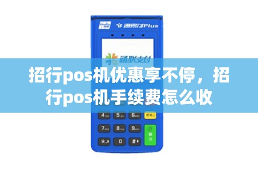 招行pos机优惠享不停，招行pos机手续费怎么收