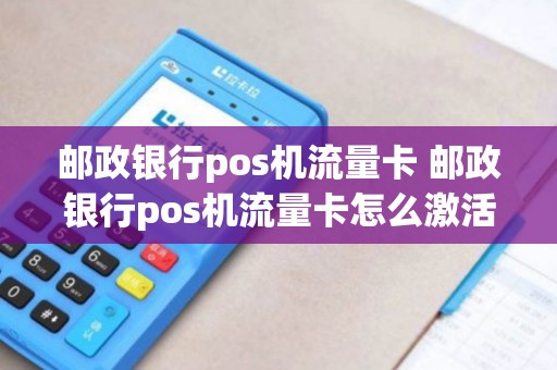 邮政银行pos机流量卡 邮政银行pos机流量卡怎么激活
