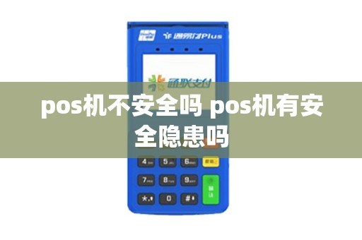pos机不安全吗 pos机有安全隐患吗
