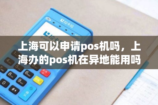 上海可以申请pos机吗，上海办的pos机在异地能用吗