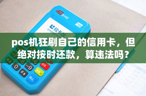 pos机狂刷自己的信用卡，但绝对按时还款，算违法吗？