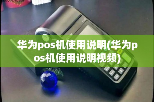 华为pos机使用说明(华为pos机使用说明视频)