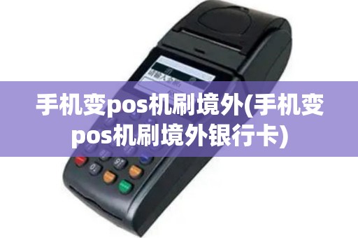 手机变pos机刷境外(手机变pos机刷境外银行卡)