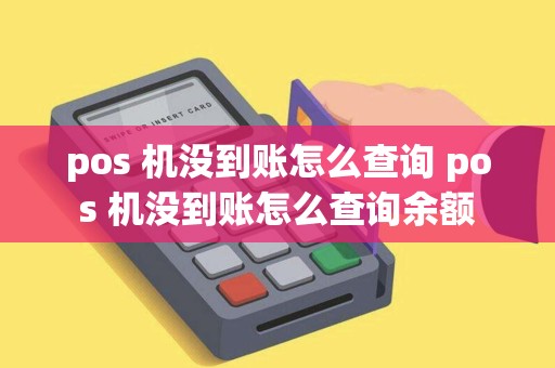 pos 机没到账怎么查询 pos 机没到账怎么查询余额