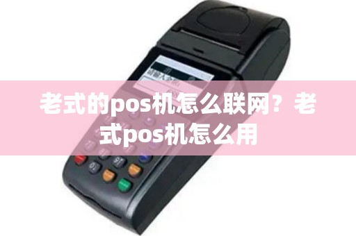 老式的pos机怎么联网？老式pos机怎么用
