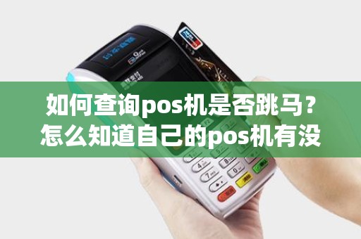 如何查询pos机是否跳马？怎么知道自己的pos机有没有跳码？