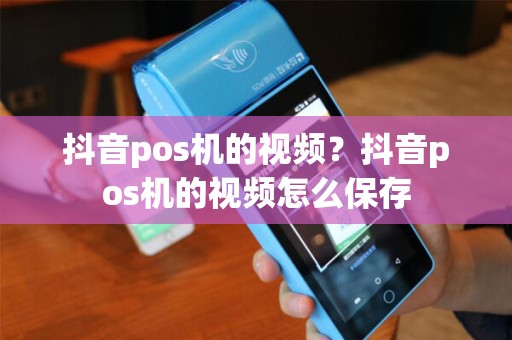 抖音pos机的视频？抖音pos机的视频怎么保存