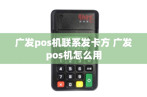 广发pos机联系发卡方 广发pos机怎么用