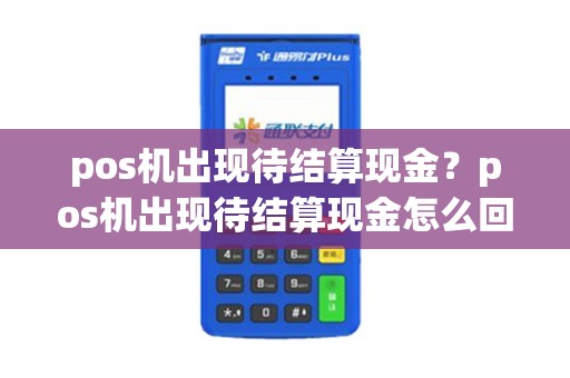 pos机出现待结算现金？pos机出现待结算现金怎么回事