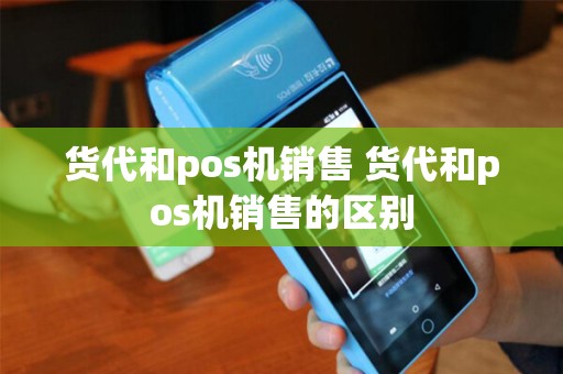 货代和pos机销售 货代和pos机销售的区别