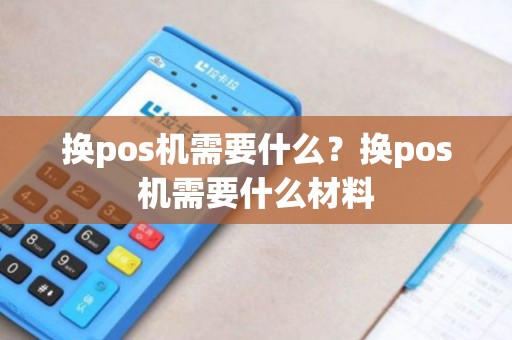 换pos机需要什么？换pos机需要什么材料