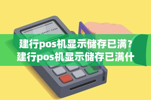 建行pos机显示储存已满？建行pos机显示储存已满什么意思