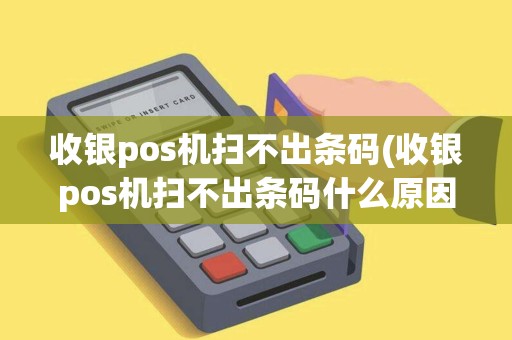 收银pos机扫不出条码(收银pos机扫不出条码什么原因)
