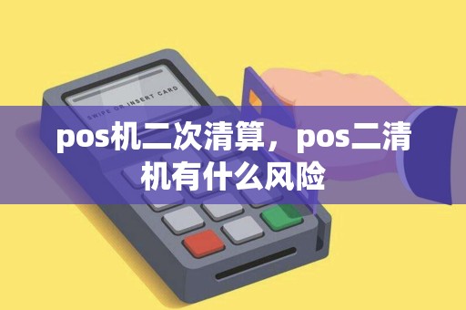 pos机二次清算，pos二清机有什么风险