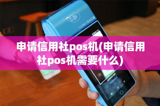 申请信用社pos机(申请信用社pos机需要什么)