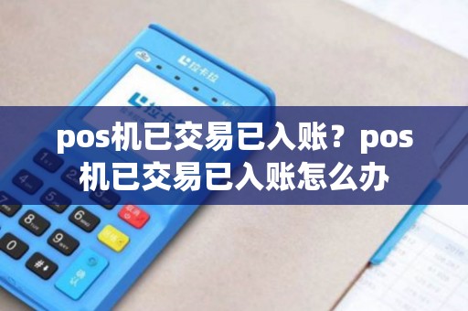 pos机已交易已入账？pos机已交易已入账怎么办