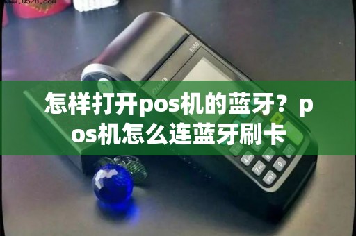 怎样打开pos机的蓝牙？pos机怎么连蓝牙刷卡