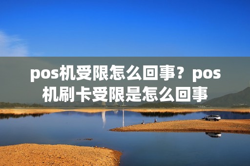 pos机受限怎么回事？pos机刷卡受限是怎么回事