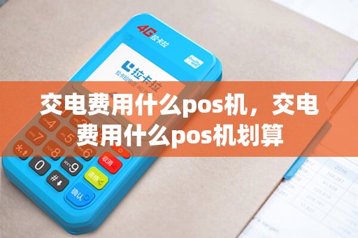 交电费用什么pos机，交电费用什么pos机划算
