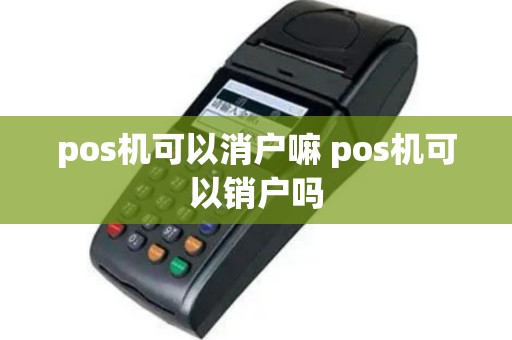 pos机可以消户嘛 pos机可以销户吗