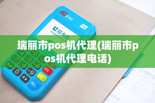 瑞丽市pos机代理(瑞丽市pos机代理电话)