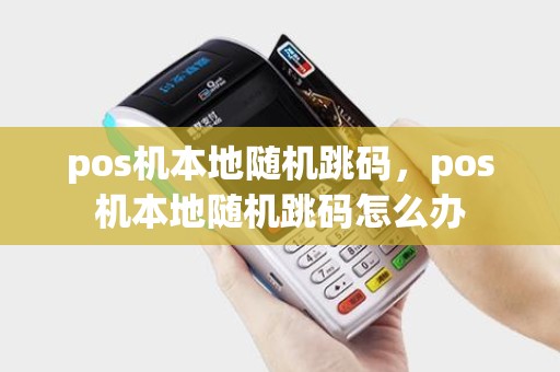 pos机本地随机跳码，pos机本地随机跳码怎么办