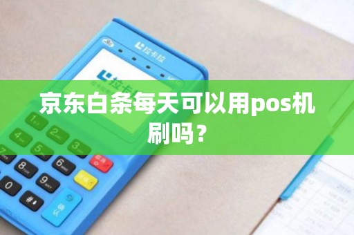 京东白条每天可以用pos机刷吗？